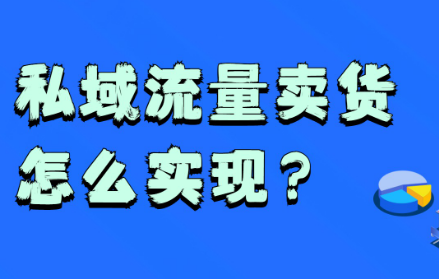 私域流量卖货怎么实现？