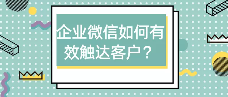 企业微信如何有效触达客户？