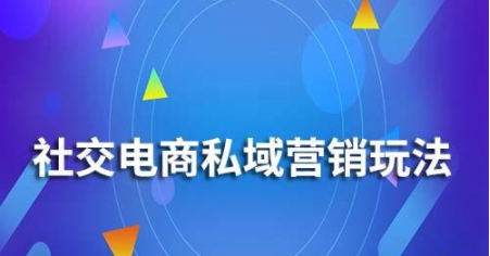 社交电商私域营销玩法有哪些？