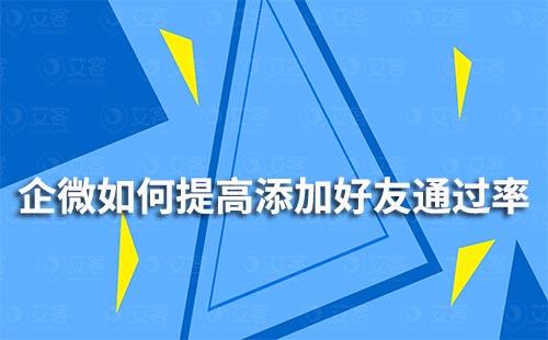 企业微信如何提高添加好友通过率？